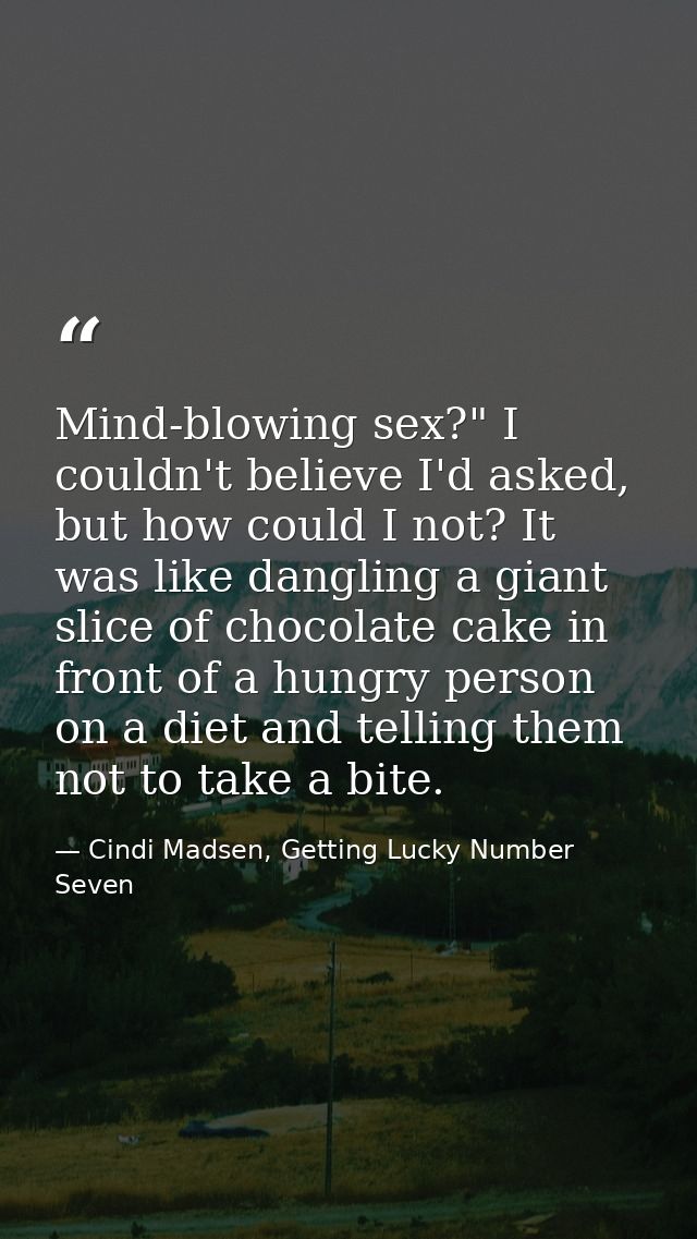 Mind-blowing sex?" I couldn't believe I'd asked, but how could I not? It was like dangling a giant slice of chocolate ca — Cindi Madsen, Getting Lucky Number Seven