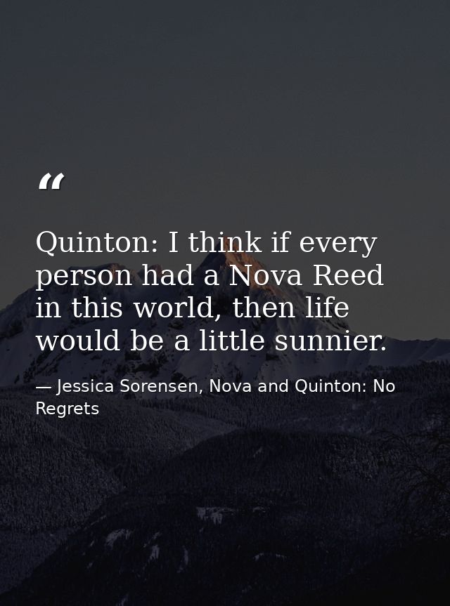 Quinton: I think if every person had a Nova Reed in this world, then life would be a little sunnier. — Jessica Sorensen, Nova and Quinton: No Regrets