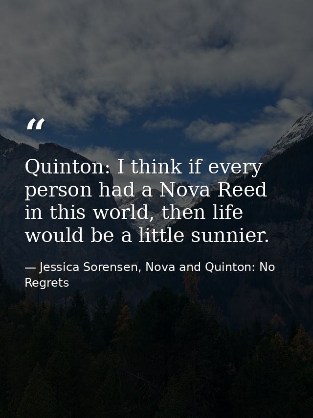 Quinton: I think if every person had a Nova Reed in this world, then life would be a little sunnier. — Jessica Sorensen, Nova and Quinton: No Regrets