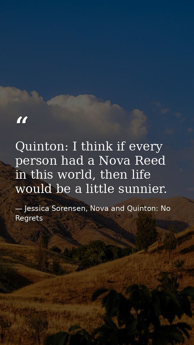 Quinton: I think if every person had a Nova Reed in this world, then life would be a little sunnier. — Jessica Sorensen, Nova and Quinton: No Regrets