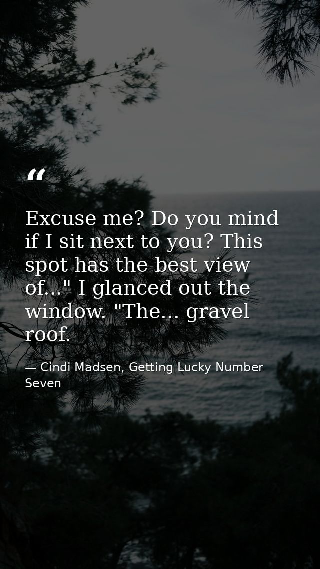 Excuse me? Do you mind if I sit next to you? This spot has the best view of..." I glanced out the window. "The... gravel — Cindi Madsen, Getting Lucky Number Seven