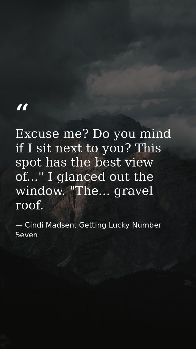 Excuse me? Do you mind if I sit next to you? This spot has the best view of..." I glanced out the window. "The... gravel — Cindi Madsen, Getting Lucky Number Seven