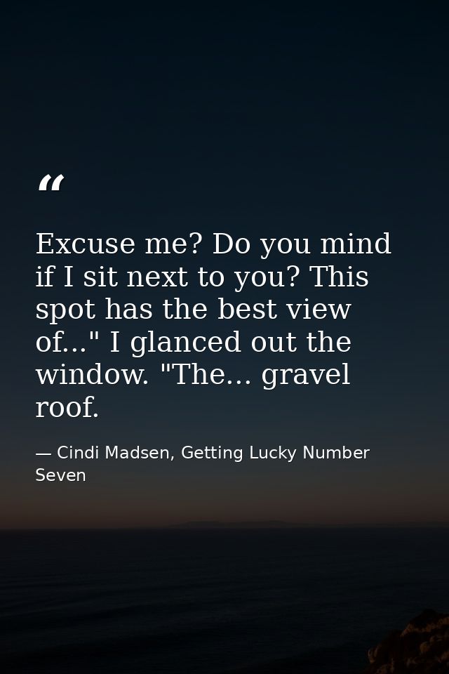 Excuse me? Do you mind if I sit next to you? This spot has the best view of..." I glanced out the window. "The... gravel — Cindi Madsen, Getting Lucky Number Seven