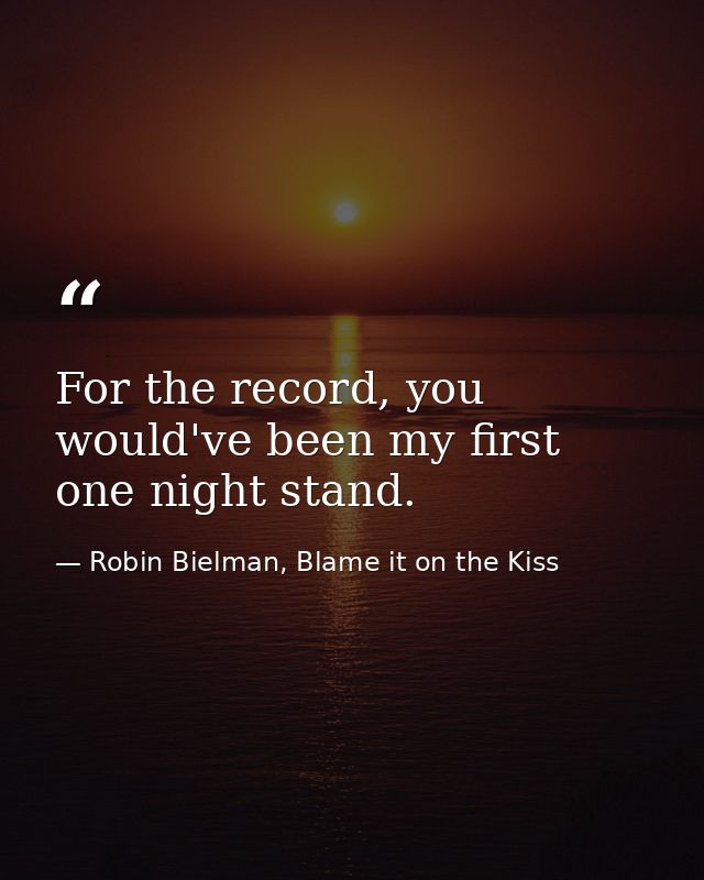 For the record, you would've been my first one night stand. — Robin Bielman, Blame it on the Kiss
