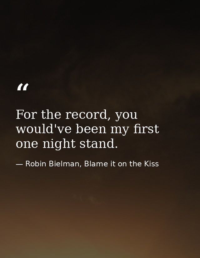 For the record, you would've been my first one night stand. — Robin Bielman, Blame it on the Kiss