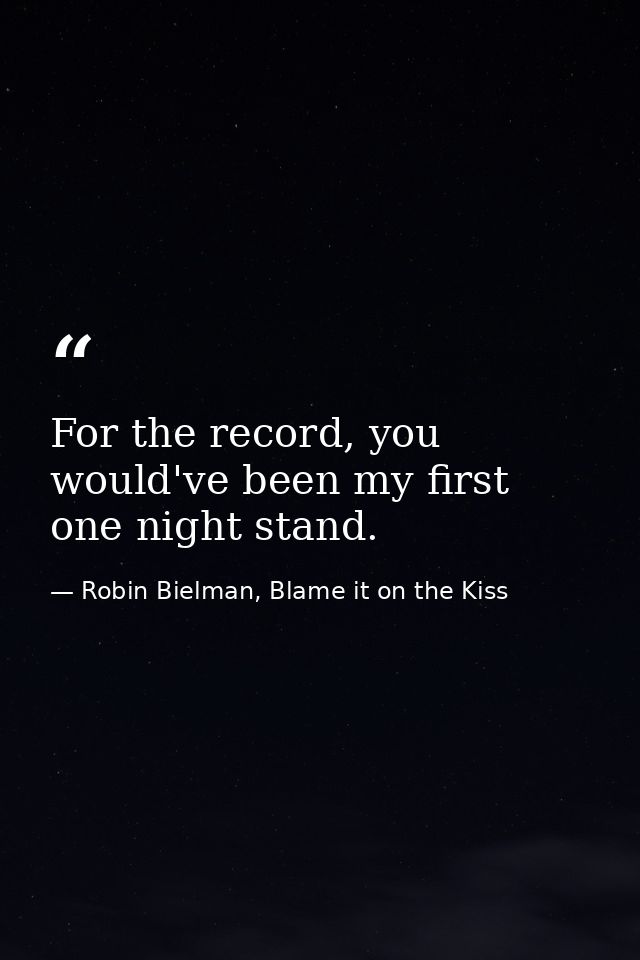 For the record, you would've been my first one night stand. — Robin Bielman, Blame it on the Kiss