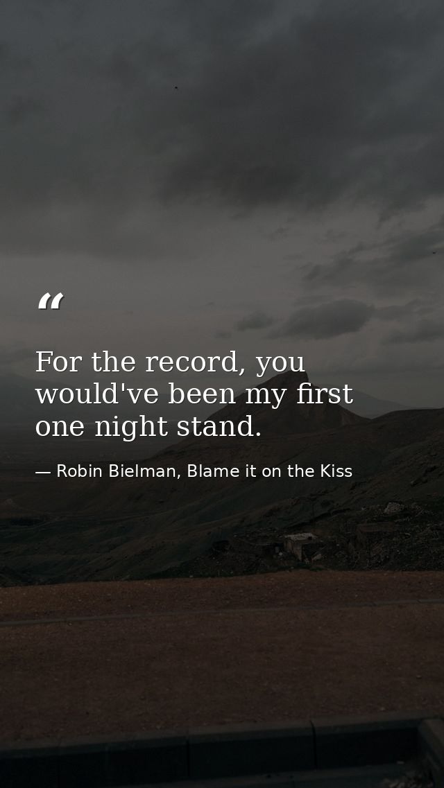For the record, you would've been my first one night stand. — Robin Bielman, Blame it on the Kiss