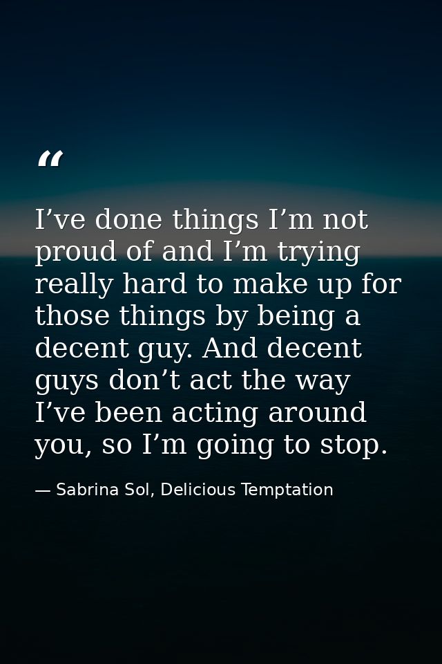 I’ve done things I’m not proud of and I’m trying really hard to make up for those things by being a decent guy. And dece — Sabrina Sol, Delicious Temptation