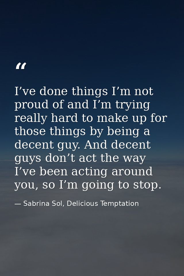 I’ve done things I’m not proud of and I’m trying really hard to make up for those things by being a decent guy. And dece — Sabrina Sol, Delicious Temptation