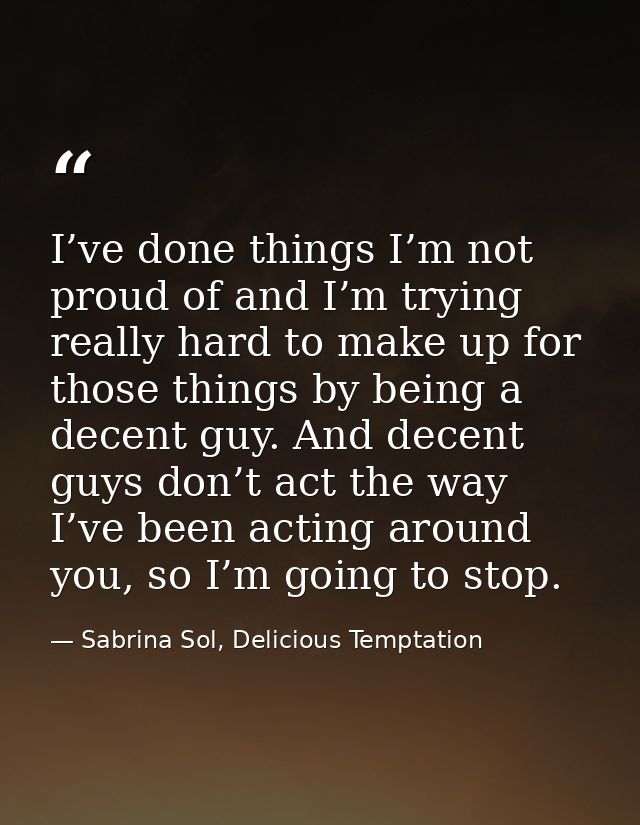 I’ve done things I’m not proud of and I’m trying really hard to make up for those things by being a decent guy. And dece — Sabrina Sol, Delicious Temptation