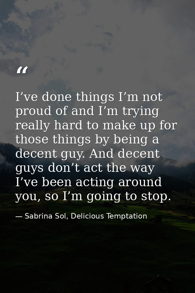 I’ve done things I’m not proud of and I’m trying really hard to make up for those things by being a decent guy. And dece — Sabrina Sol, Delicious Temptation