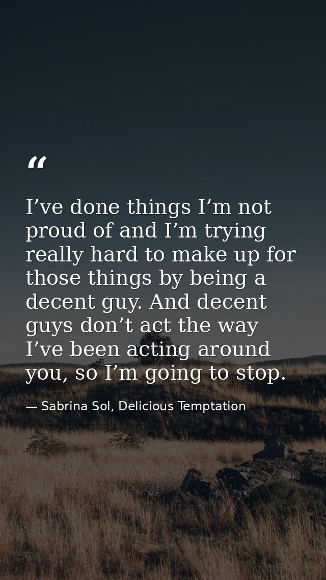 I’ve done things I’m not proud of and I’m trying really hard to make up for those things by being a decent guy. And dece — Sabrina Sol, Delicious Temptation
