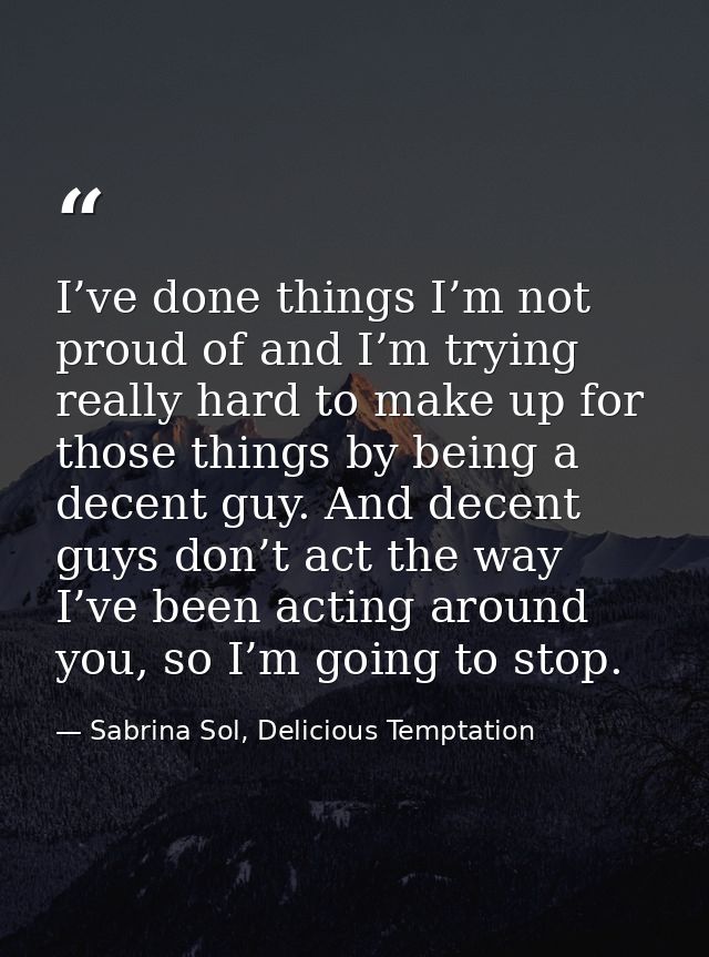 I’ve done things I’m not proud of and I’m trying really hard to make up for those things by being a decent guy. And dece — Sabrina Sol, Delicious Temptation
