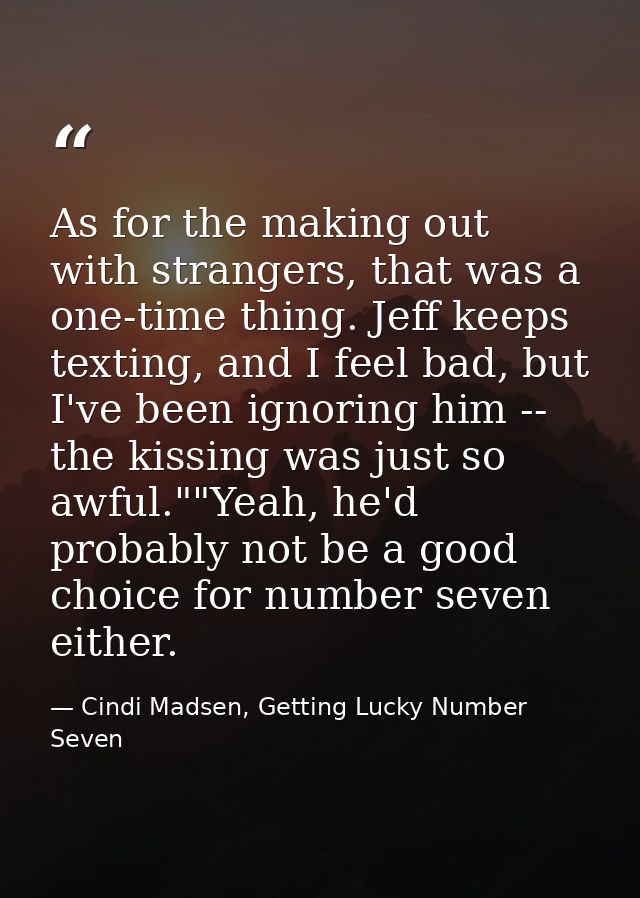 As for the making out with strangers, that was a one-time thing. Jeff keeps texting, and I feel bad, but I've been ignor — Cindi Madsen, Getting Lucky Number Seven