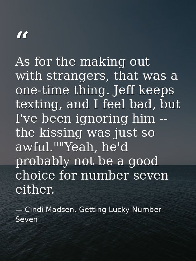 As for the making out with strangers, that was a one-time thing. Jeff keeps texting, and I feel bad, but I've been ignor — Cindi Madsen, Getting Lucky Number Seven