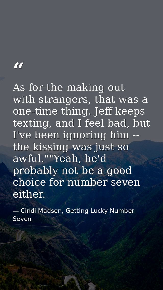 As for the making out with strangers, that was a one-time thing. Jeff keeps texting, and I feel bad, but I've been ignor — Cindi Madsen, Getting Lucky Number Seven