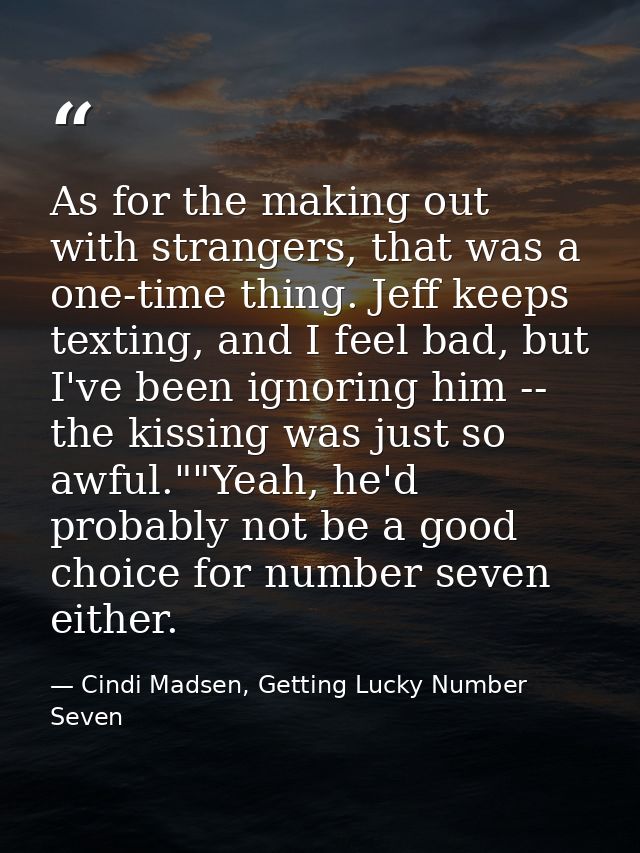 As for the making out with strangers, that was a one-time thing. Jeff keeps texting, and I feel bad, but I've been ignor — Cindi Madsen, Getting Lucky Number Seven