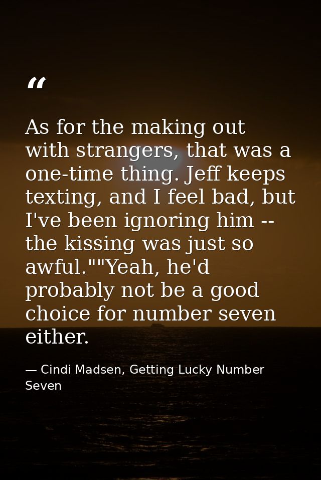As for the making out with strangers, that was a one-time thing. Jeff keeps texting, and I feel bad, but I've been ignor — Cindi Madsen, Getting Lucky Number Seven