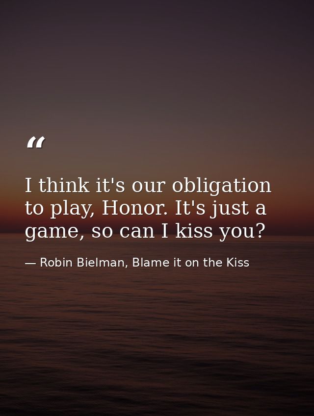 I think it's our obligation to play, Honor. It's just a game, so can I kiss you? — Robin Bielman, Blame it on the Kiss