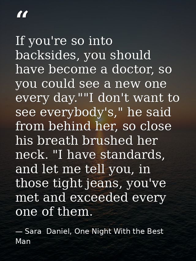 If you're so into backsides, you should have become a doctor, so you could see a new one every day.""I don't want to see — Sara  Daniel, One Night With the Best Man