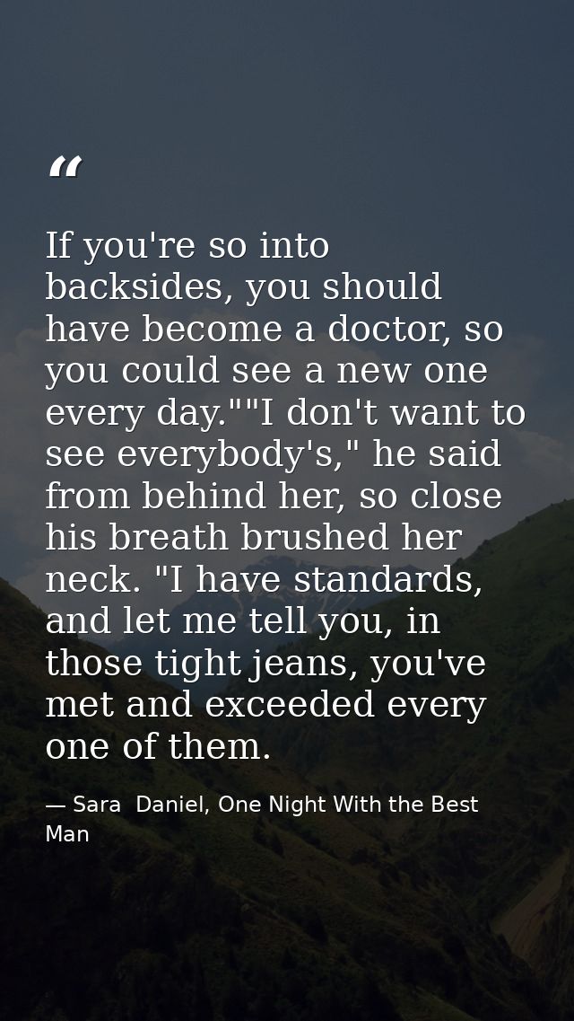 If you're so into backsides, you should have become a doctor, so you could see a new one every day.""I don't want to see — Sara  Daniel, One Night With the Best Man
