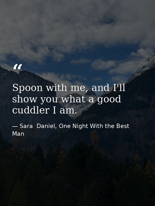 Spoon with me, and I'll show you what a good cuddler I am. — Sara  Daniel, One Night With the Best Man