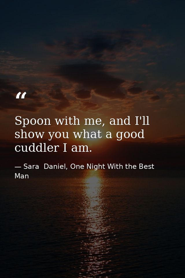 Spoon with me, and I'll show you what a good cuddler I am. — Sara  Daniel, One Night With the Best Man