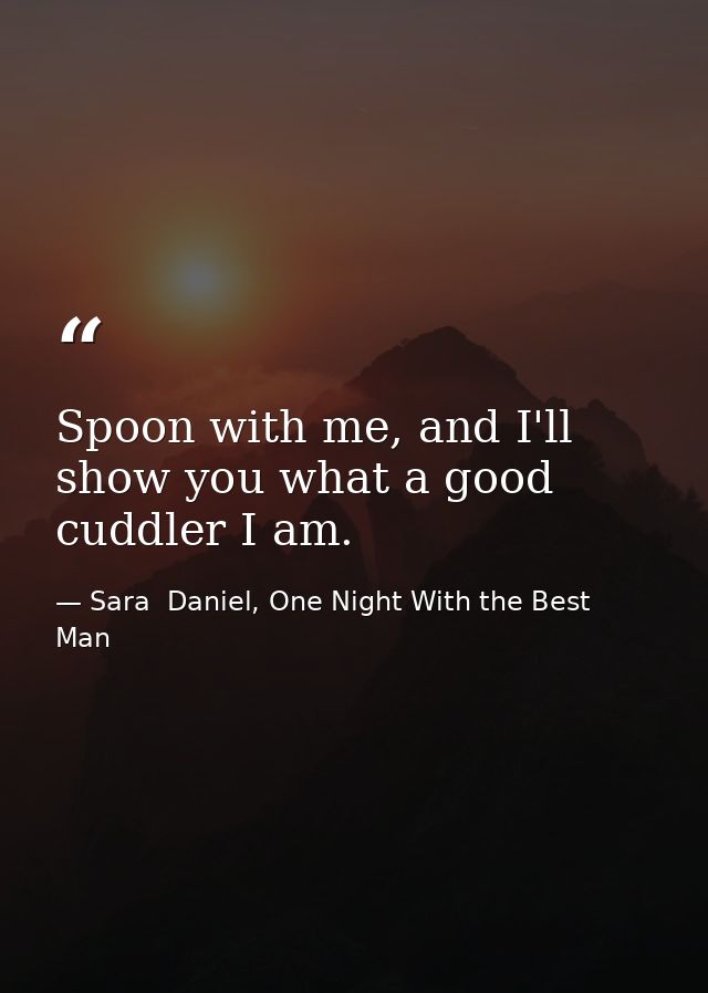 Spoon with me, and I'll show you what a good cuddler I am. — Sara  Daniel, One Night With the Best Man
