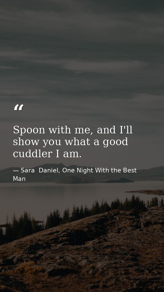 Spoon with me, and I'll show you what a good cuddler I am. — Sara  Daniel, One Night With the Best Man