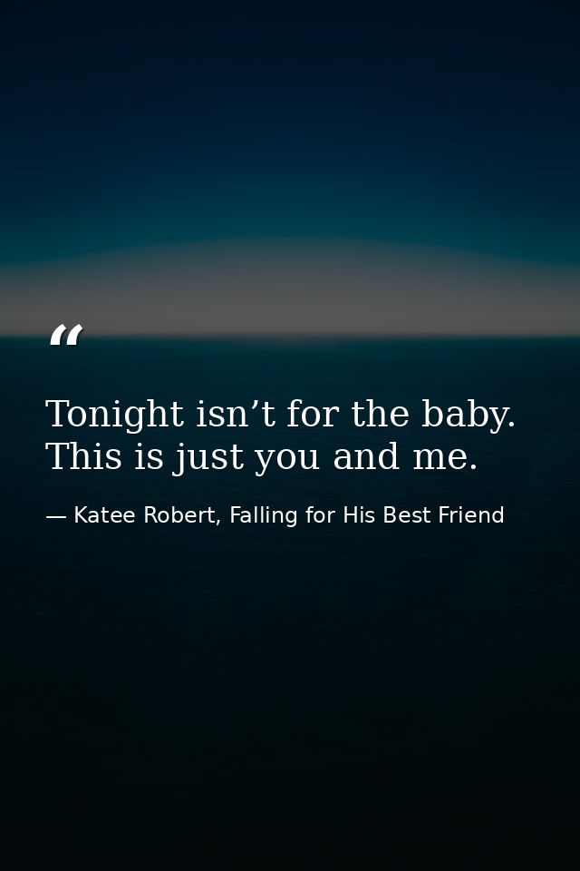 Tonight isn’t for the baby. This is just you and me. — Katee Robert, Falling for His Best Friend