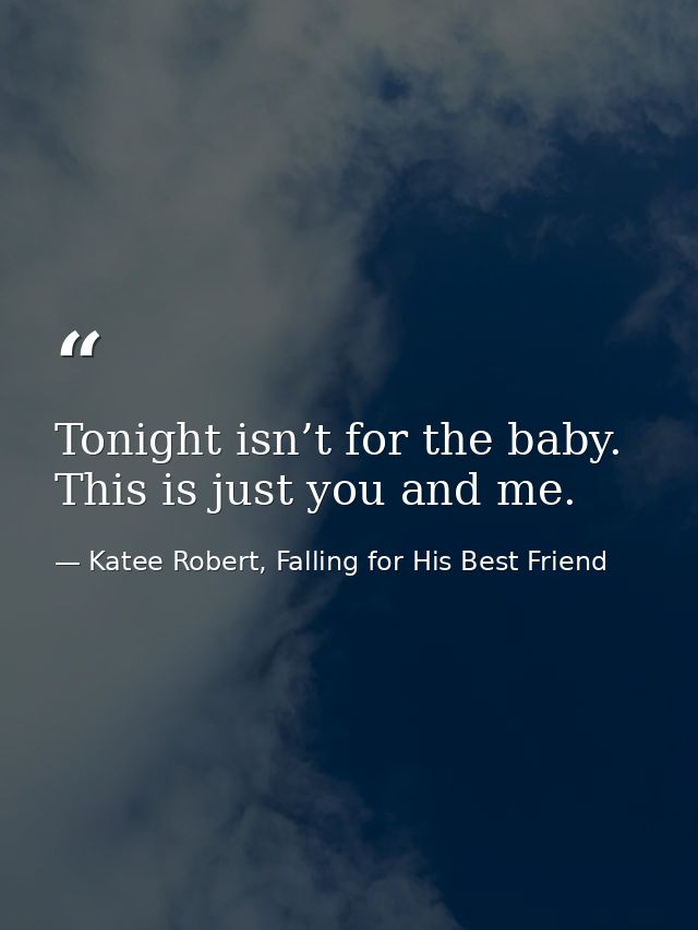 Tonight isn’t for the baby. This is just you and me. — Katee Robert, Falling for His Best Friend