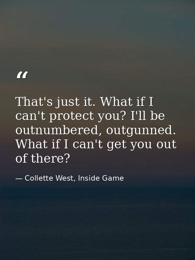 That's just it. What if I can't protect you? I'll be outnumbered, outgunned. What if I can't get you out of there? — Collette West, Inside Game