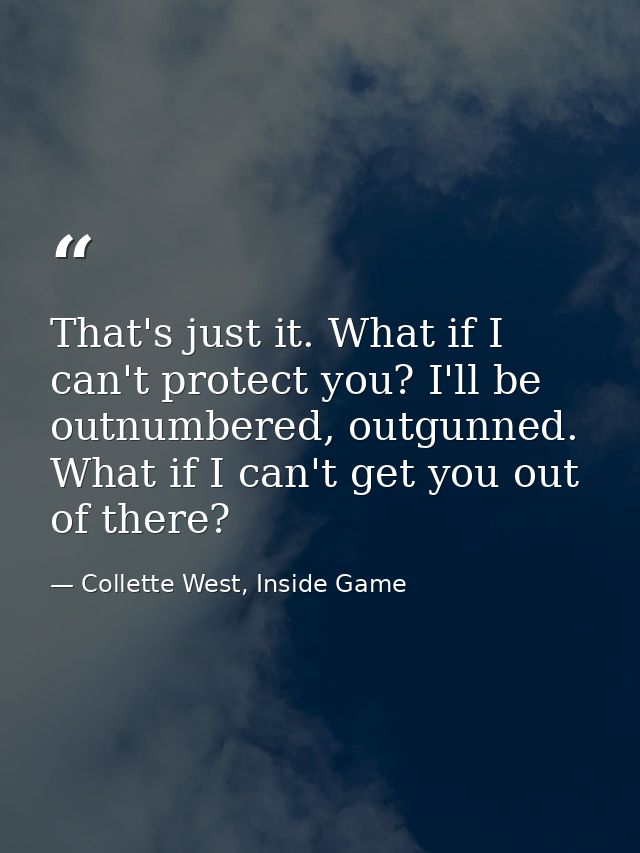 That's just it. What if I can't protect you? I'll be outnumbered, outgunned. What if I can't get you out of there? — Collette West, Inside Game