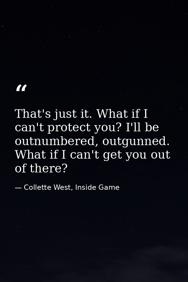 That's just it. What if I can't protect you? I'll be outnumbered, outgunned. What if I can't get you out of there? — Collette West, Inside Game
