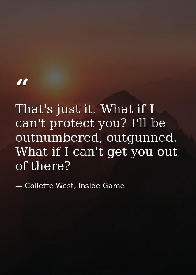 That's just it. What if I can't protect you? I'll be outnumbered, outgunned. What if I can't get you out of there? — Collette West, Inside Game
