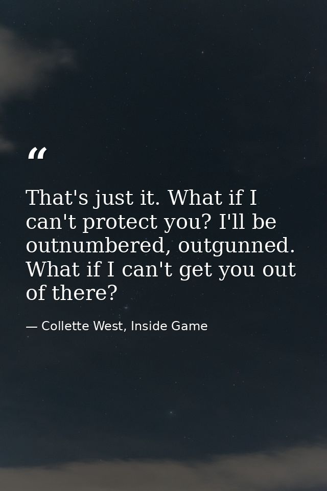 That's just it. What if I can't protect you? I'll be outnumbered, outgunned. What if I can't get you out of there? — Collette West, Inside Game