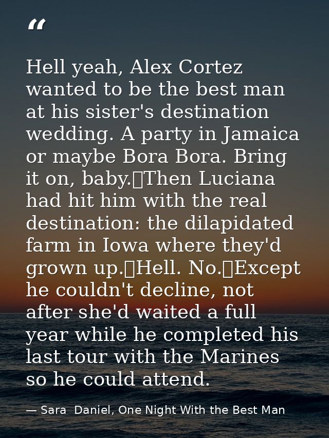 Hell yeah, Alex Cortez wanted to be the best man at his sister's destination wedding. A party in Jamaica or maybe Bora B — Sara  Daniel, One Night With the Best Man