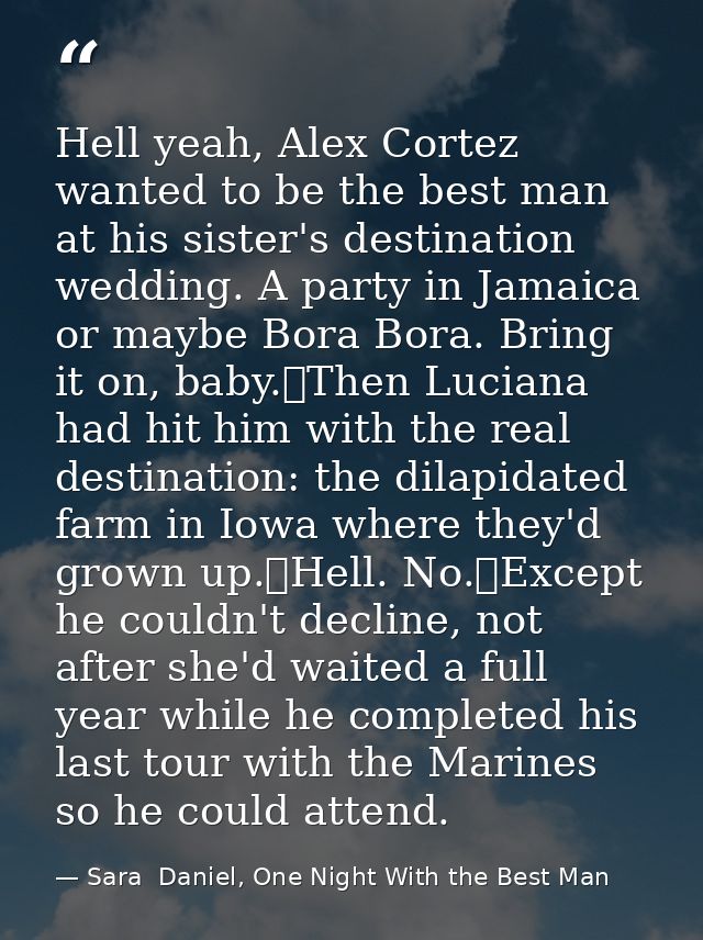 Hell yeah, Alex Cortez wanted to be the best man at his sister's destination wedding. A party in Jamaica or maybe Bora B — Sara  Daniel, One Night With the Best Man