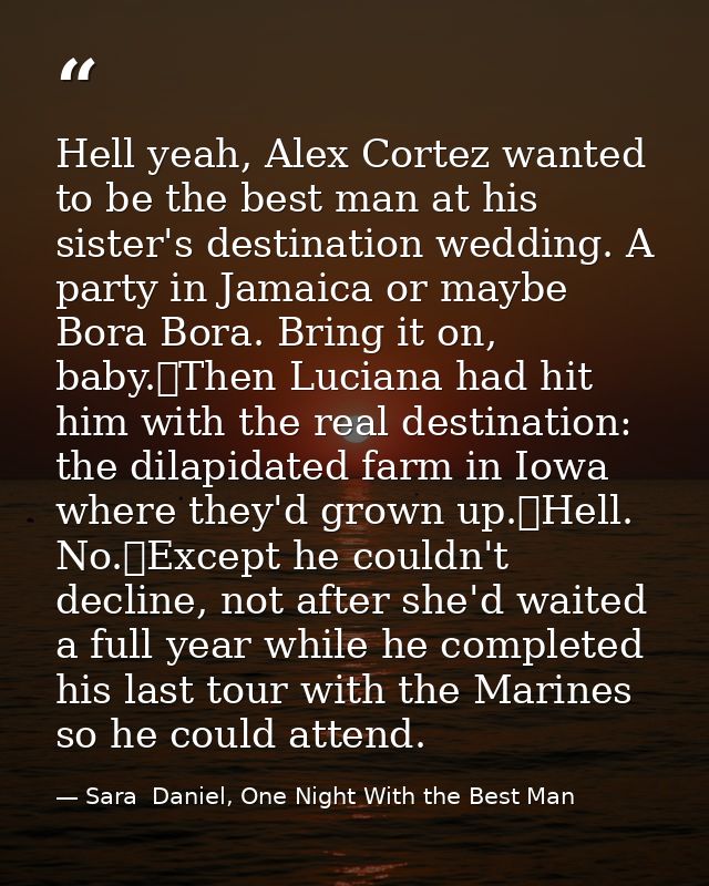Hell yeah, Alex Cortez wanted to be the best man at his sister's destination wedding. A party in Jamaica or maybe Bora B — Sara  Daniel, One Night With the Best Man