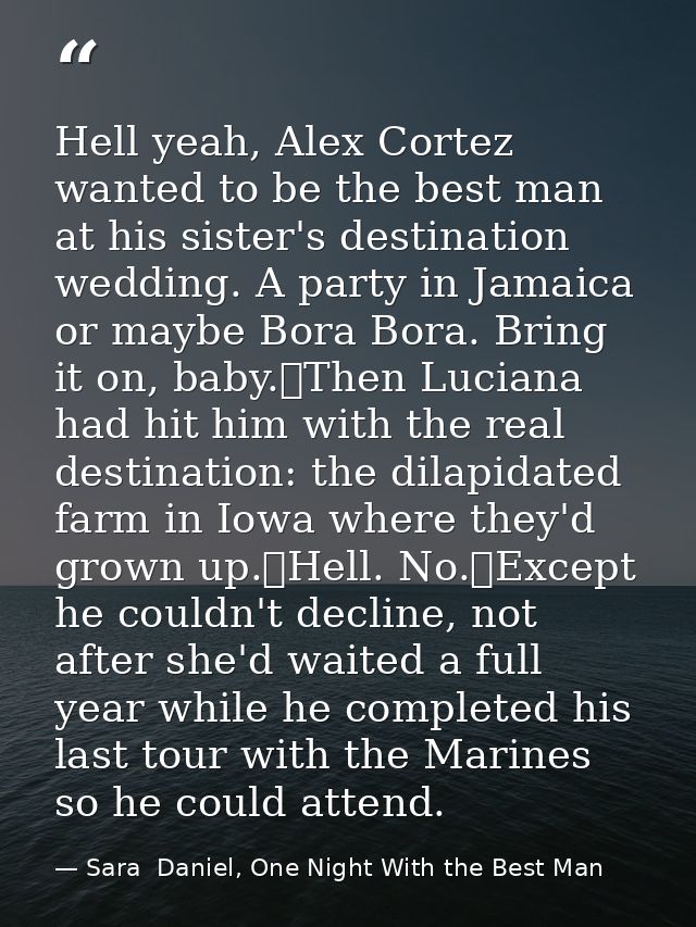 Hell yeah, Alex Cortez wanted to be the best man at his sister's destination wedding. A party in Jamaica or maybe Bora B — Sara  Daniel, One Night With the Best Man