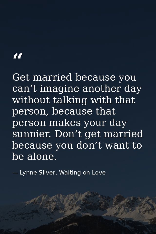 Get married because you can’t imagine another day without talking with that person, because that person makes your day s — Lynne Silver, Waiting on Love
