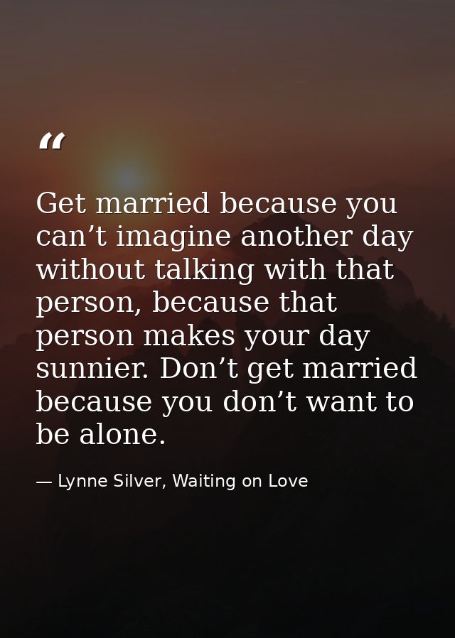 Get married because you can’t imagine another day without talking with that person, because that person makes your day s — Lynne Silver, Waiting on Love