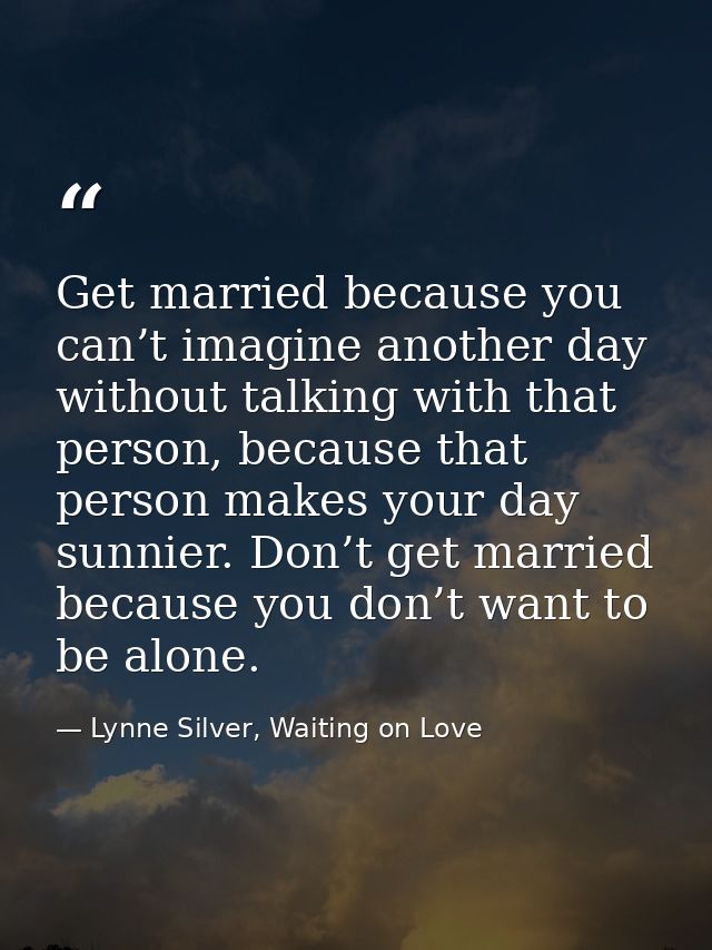 Get married because you can’t imagine another day without talking with that person, because that person makes your day s — Lynne Silver, Waiting on Love