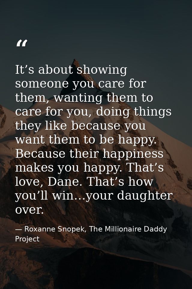 It’s about showing someone you care for them, wanting them to care for you, doing things they like because you want them — Roxanne Snopek, The Millionaire Daddy Project