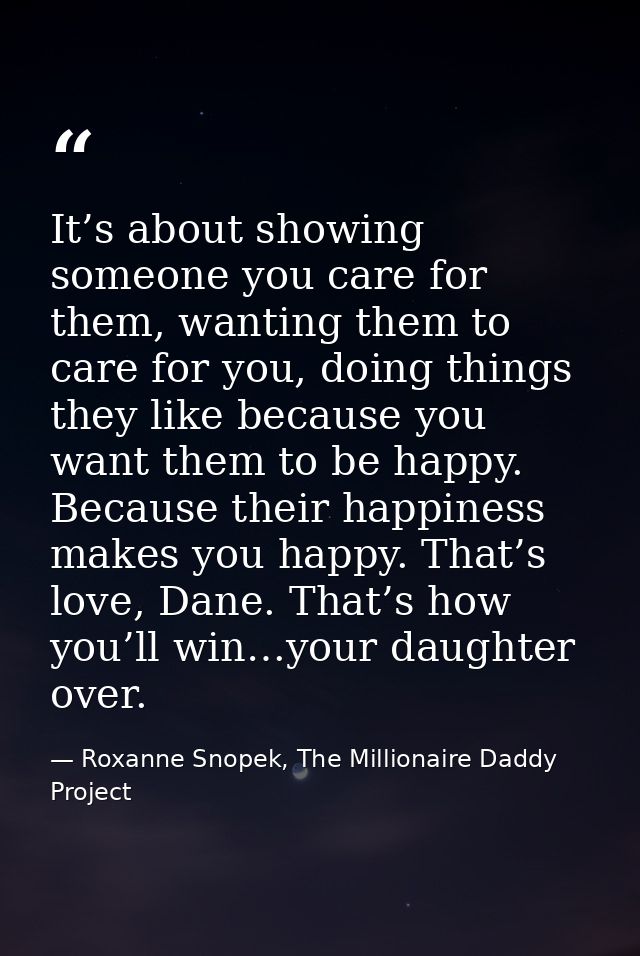 It’s about showing someone you care for them, wanting them to care for you, doing things they like because you want them — Roxanne Snopek, The Millionaire Daddy Project