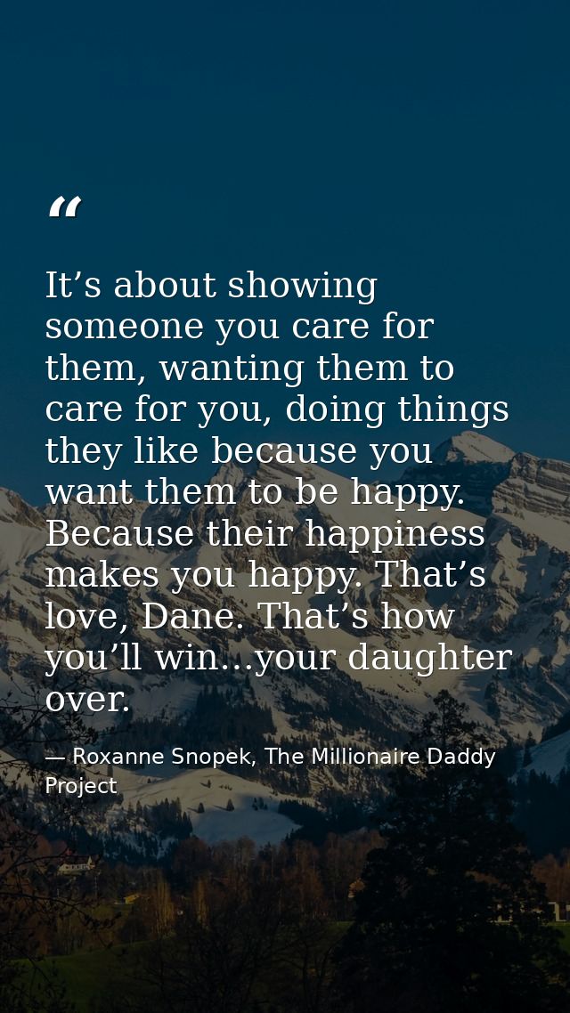 It’s about showing someone you care for them, wanting them to care for you, doing things they like because you want them — Roxanne Snopek, The Millionaire Daddy Project