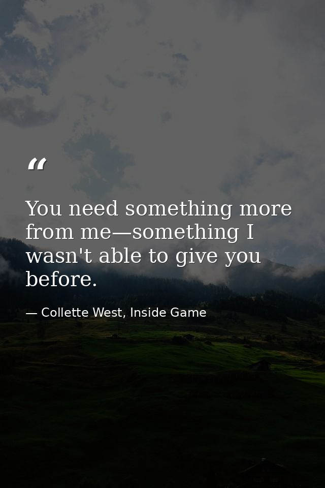 You need something more from me—something I wasn't able to give you before. — Collette West, Inside Game