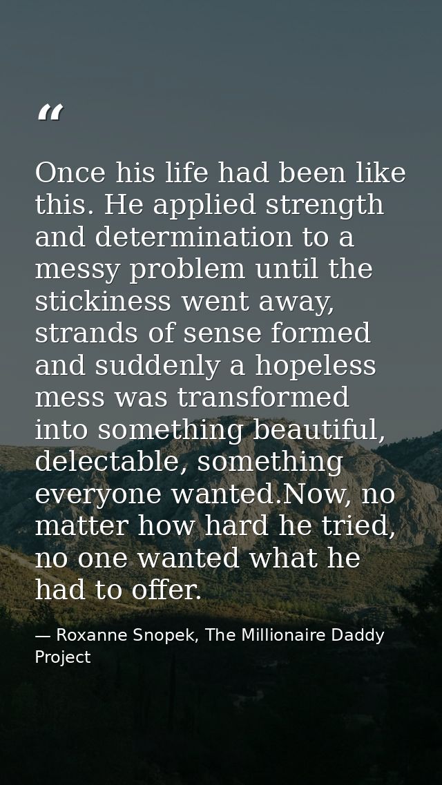 Once his life had been like this. He applied strength and determination to a messy problem until the stickiness went awa — Roxanne Snopek, The Millionaire Daddy Project