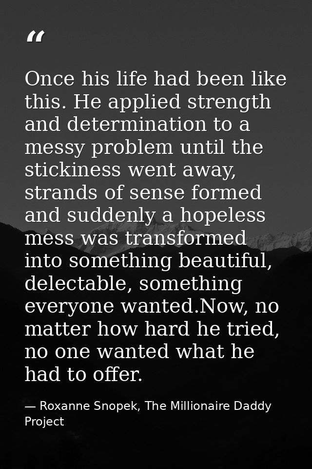 Once his life had been like this. He applied strength and determination to a messy problem until the stickiness went awa — Roxanne Snopek, The Millionaire Daddy Project