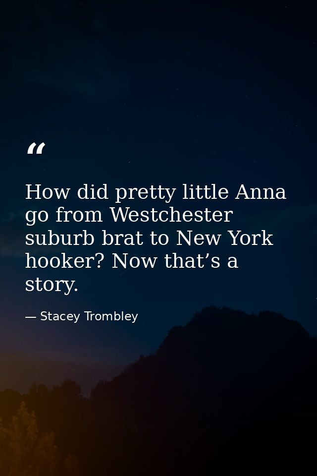How did pretty little Anna go from Westchester suburb brat to New York hooker? Now that’s a story. — Stacey Trombley